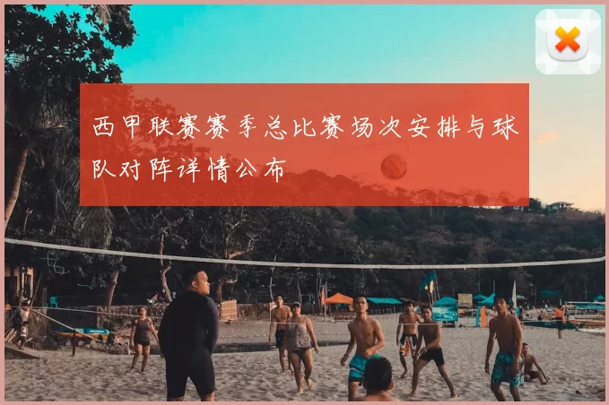 西甲联赛赛季总比赛场次安排与球队对阵详情公布