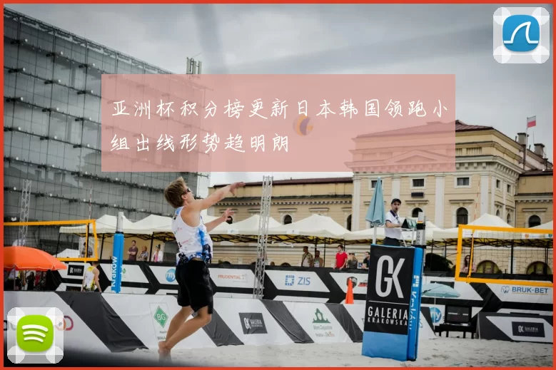 亚洲杯积分榜更新日本韩国领跑小组出线形势趋明朗