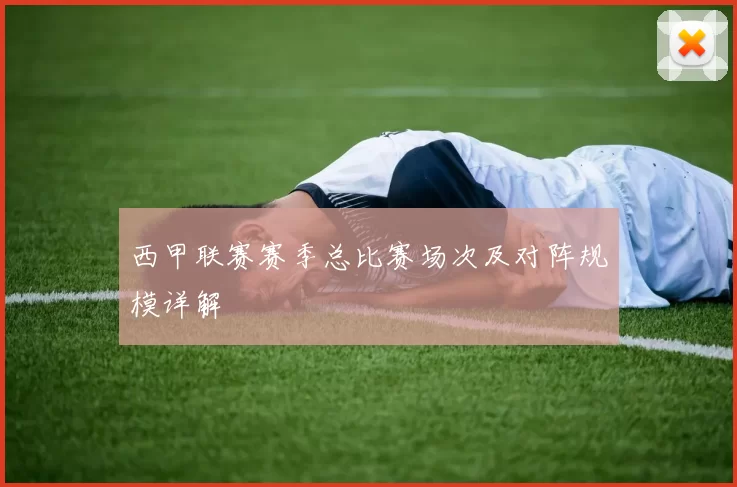 西甲联赛赛季总比赛场次及对阵规模详解