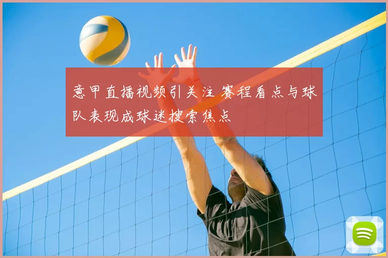 意甲直播视频引关注 赛程看点与球队表现成球迷搜索焦点