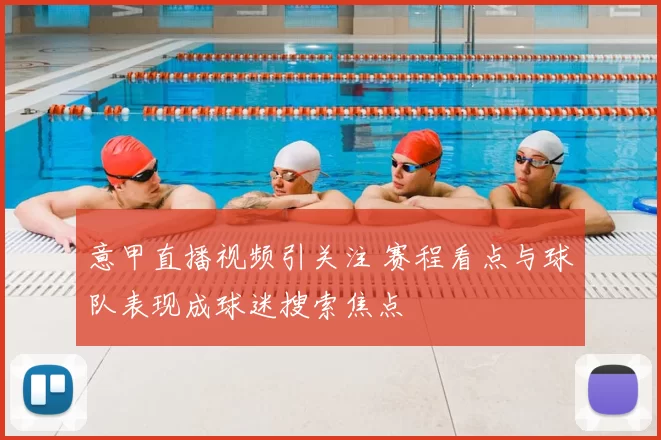 意甲直播视频引关注 赛程看点与球队表现成球迷搜索焦点