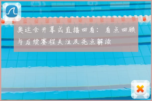 奥运会开幕式直播回看:看点回顾与后续赛程关注及亮点解读