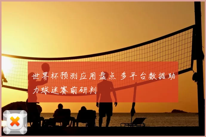 世界杯预测应用盘点 多平台数据助力球迷赛前研判