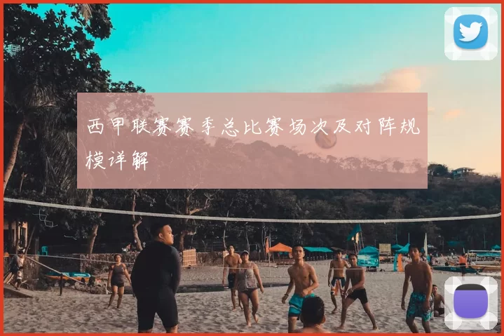 西甲联赛赛季总比赛场次及对阵规模详解