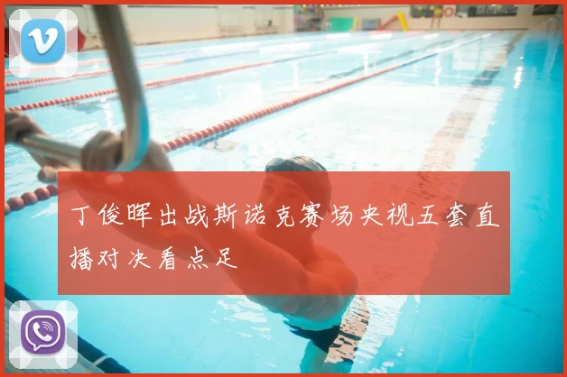 丁俊晖出战斯诺克赛场央视五套直播对决看点足