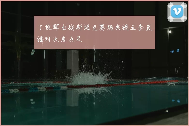 丁俊晖出战斯诺克赛场央视五套直播对决看点足