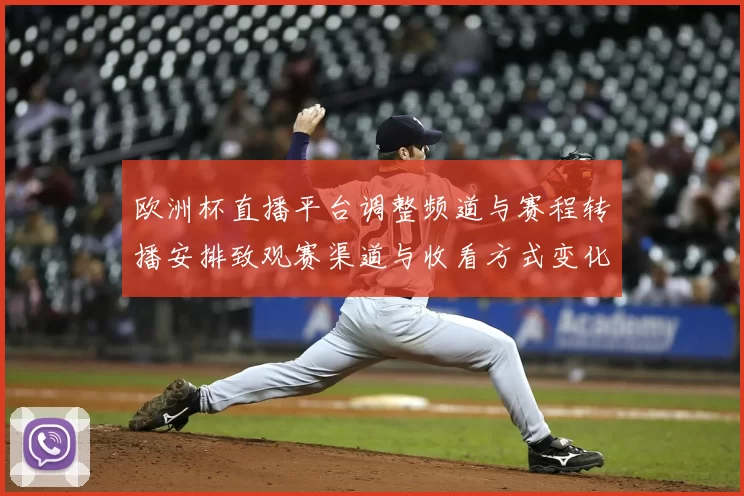 欧洲杯直播平台调整频道与赛程转播安排致观赛渠道与收看方式变化