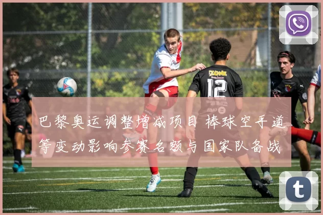 巴黎奥运调整增减项目 棒球空手道等变动影响参赛名额与国家队备战策略