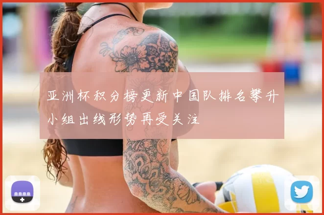 亚洲杯积分榜更新中国队排名攀升小组出线形势再受关注