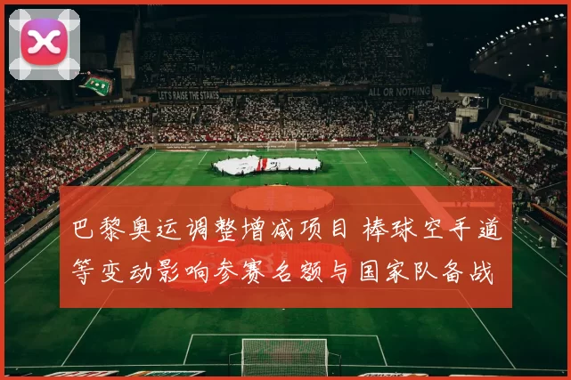 巴黎奥运调整增减项目 棒球空手道等变动影响参赛名额与国家队备战策略