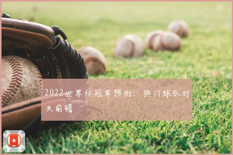 2022世界杯冠军预测:热门球队对决前瞻