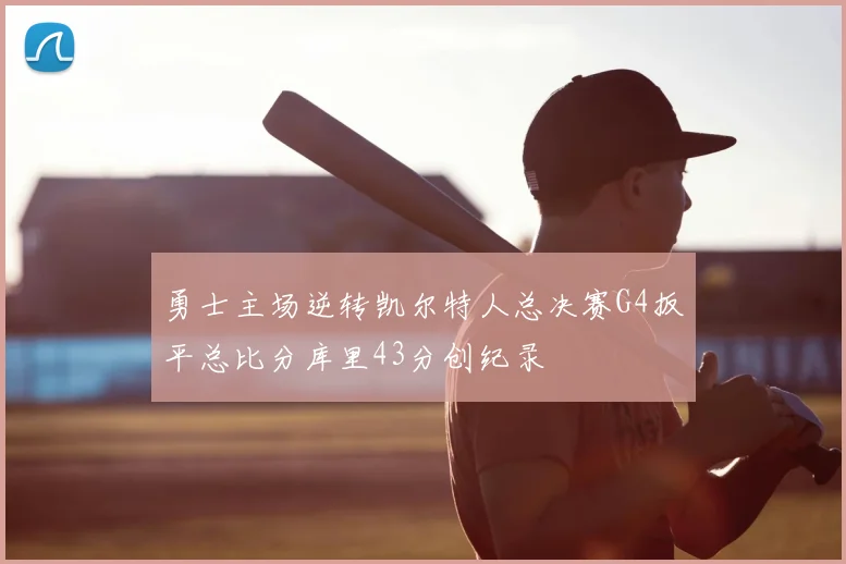 勇士主场逆转凯尔特人总决赛G4扳平总比分库里43分创纪录