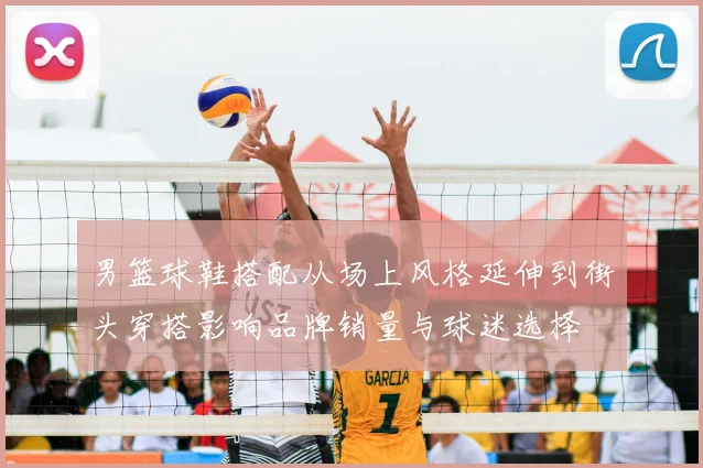 男篮球鞋搭配从场上风格延伸到街头穿搭影响品牌销量与球迷选择