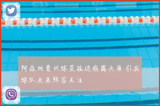 阿森纳青训球星接连崭露头角 引发球队未来阵容关注