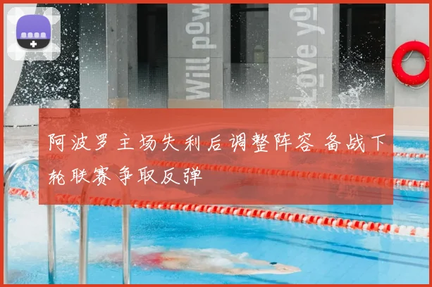阿波罗主场失利后调整阵容 备战下轮联赛争取反弹