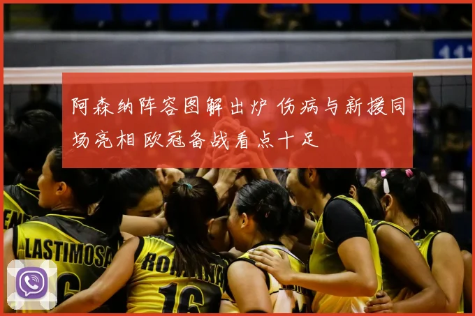 阿森纳阵容图解出炉 伤病与新援同场亮相 欧冠备战看点十足