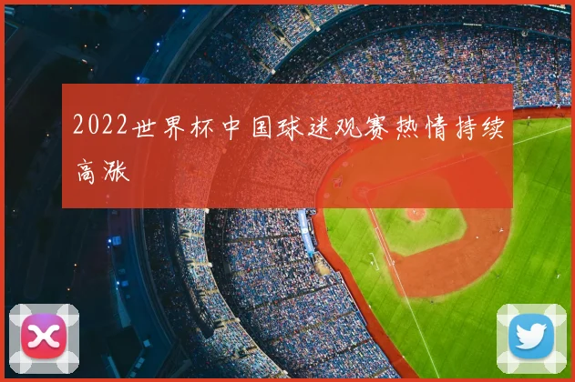 2022世界杯中国球迷观赛热情持续高涨