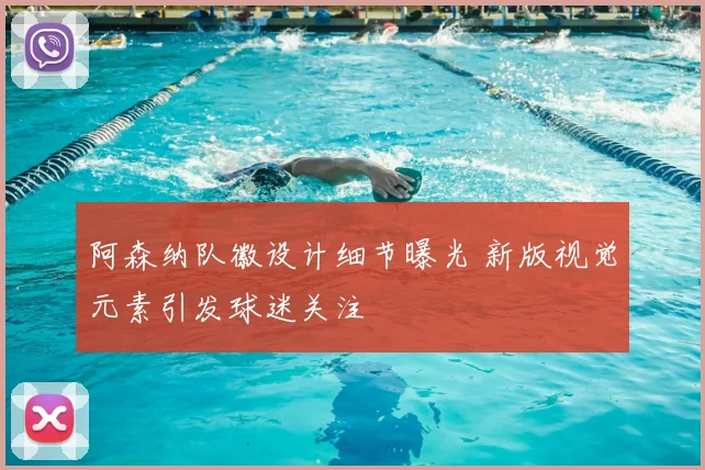 阿森纳队徽设计细节曝光 新版视觉元素引发球迷关注
