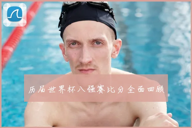 历届世界杯八强赛比分全面回顾