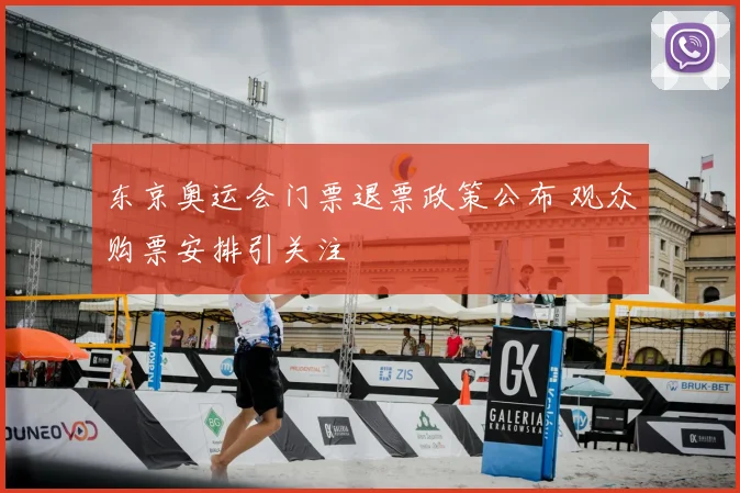 东京奥运会门票退票政策公布 观众购票安排引关注
