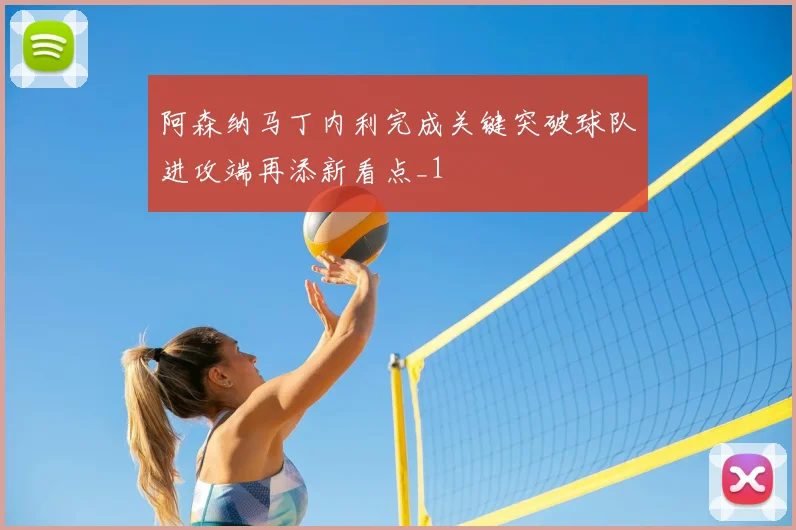 阿森纳马丁内利完成关键突破球队进攻端再添新看点_1